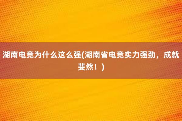 湖南电竞为什么这么强(湖南省电竞实力强劲，成就斐然！)