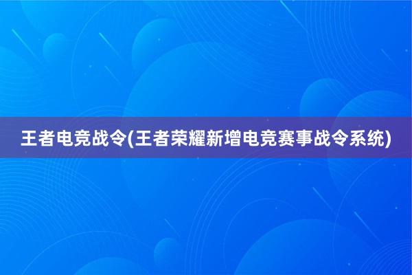 王者电竞战令(王者荣耀新增电竞赛事战令系统)