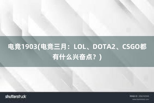 电竞1903(电竞三月：LOL、DOTA2、CSGO都有什么兴奋点？)