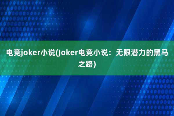 电竞joker小说(Joker电竞小说：无限潜力的黑马之路)