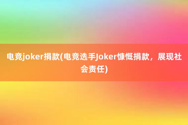 电竞joker捐款(电竞选手Joker慷慨捐款，展现社会责任)