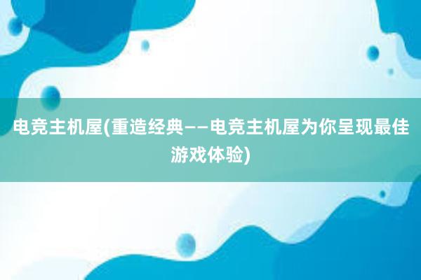 电竞主机屋(重造经典——电竞主机屋为你呈现最佳游戏体验)