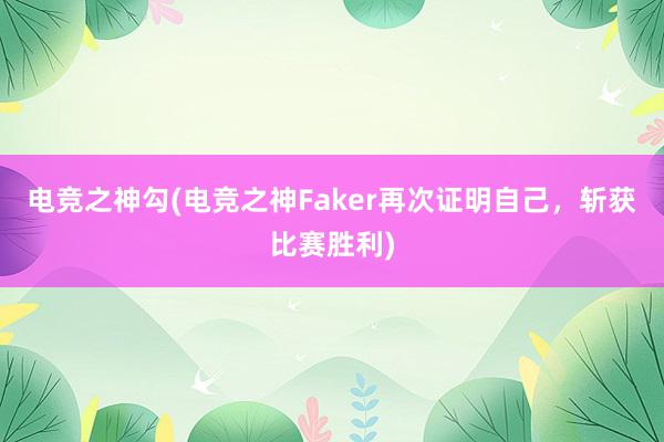 电竞之神勾(电竞之神Faker再次证明自己，斩获比赛胜利)