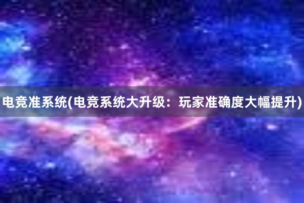 电竞准系统(电竞系统大升级：玩家准确度大幅提升)