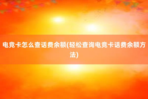 电竞卡怎么查话费余额(轻松查询电竞卡话费余额方法)