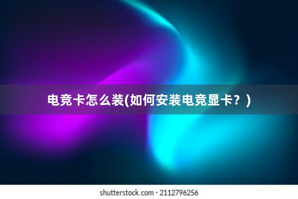 电竞卡怎么装(如何安装电竞显卡？)