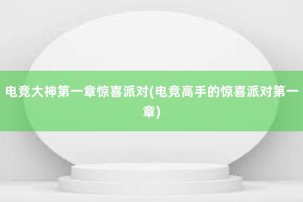 电竞大神第一章惊喜派对(电竞高手的惊喜派对第一章)