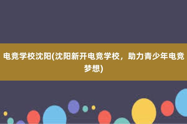 电竞学校沈阳(沈阳新开电竞学校，助力青少年电竞梦想)