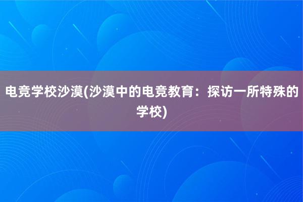 电竞学校沙漠(沙漠中的电竞教育：探访一所特殊的学校)