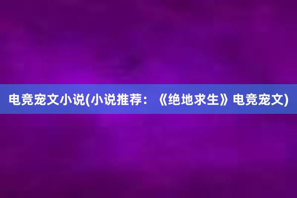 电竞宠文小说(小说推荐：《绝地求生》电竞宠文)