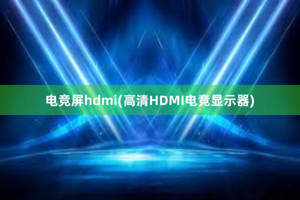 电竞屏hdmi(高清HDMI电竞显示器)