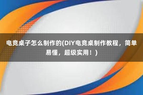 电竞桌子怎么制作的(DIY电竞桌制作教程，简单易懂，超级实用！)