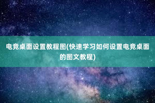 电竞桌面设置教程图(快速学习如何设置电竞桌面的图文教程)