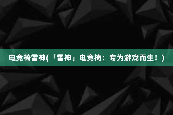 电竞椅雷神(「雷神」电竞椅：专为游戏而生！)