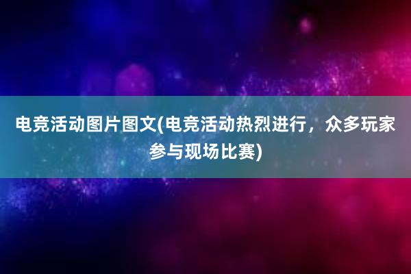 电竞活动图片图文(电竞活动热烈进行，众多玩家参与现场比赛)