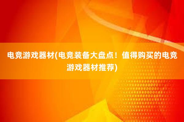 电竞游戏器材(电竞装备大盘点！值得购买的电竞游戏器材推荐)