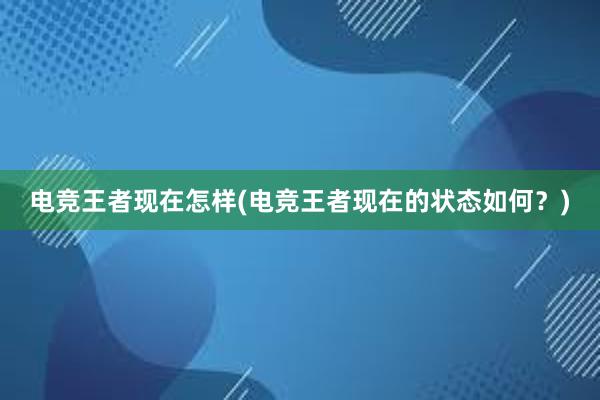 电竞王者现在怎样(电竞王者现在的状态如何？)