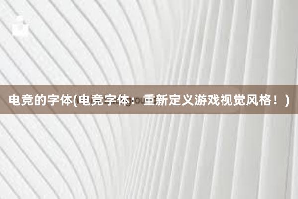 电竞的字体(电竞字体：重新定义游戏视觉风格！)