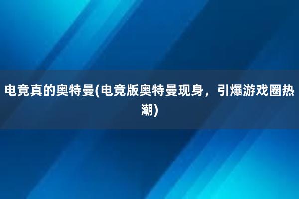 电竞真的奥特曼(电竞版奥特曼现身，引爆游戏圈热潮)