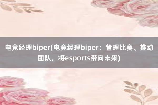 电竞经理biper(电竞经理biper：管理比赛、推动团队，将esports带向未来)