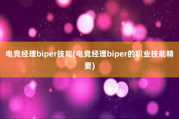 电竞经理biper技能(电竞经理biper的职业技能精要)