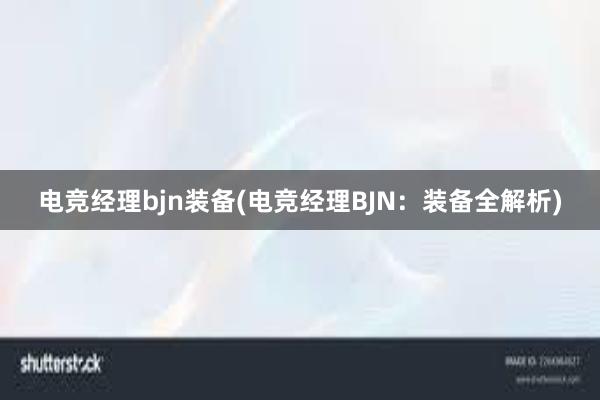 电竞经理bjn装备(电竞经理BJN：装备全解析)