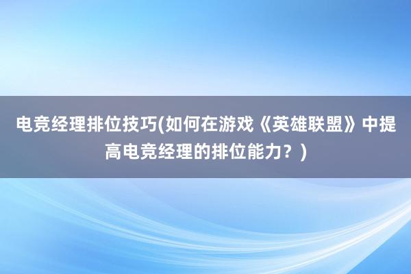 电竞经理排位技巧(如何在游戏《英雄联盟》中提高电竞经理的排位能力？)