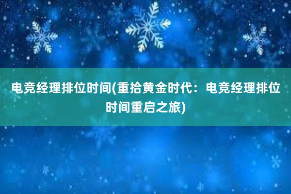 电竞经理排位时间(重拾黄金时代：电竞经理排位时间重启之旅)