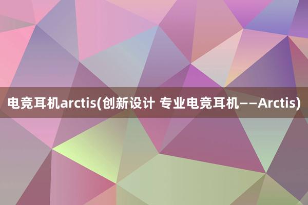 电竞耳机arctis(创新设计 专业电竞耳机——Arctis)