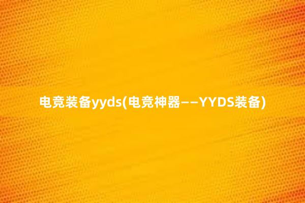 电竞装备yyds(电竞神器——YYDS装备)