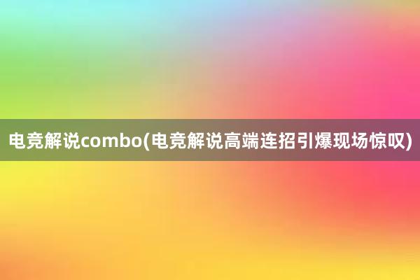 电竞解说combo(电竞解说高端连招引爆现场惊叹)