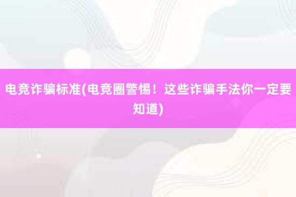 电竞诈骗标准(电竞圈警惕！这些诈骗手法你一定要知道)