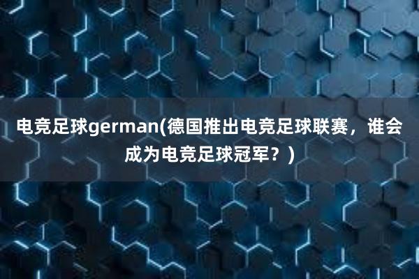 电竞足球german(德国推出电竞足球联赛，谁会成为电竞足球冠军？)