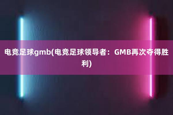 电竞足球gmb(电竞足球领导者：GMB再次夺得胜利)