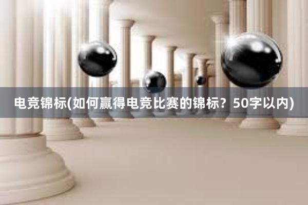 电竞锦标(如何赢得电竞比赛的锦标？50字以内)