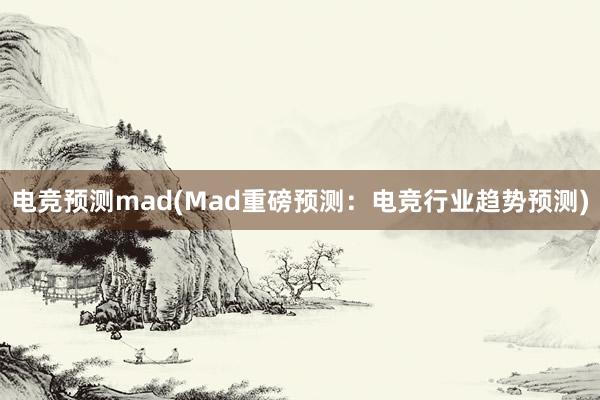 电竞预测mad(Mad重磅预测：电竞行业趋势预测)