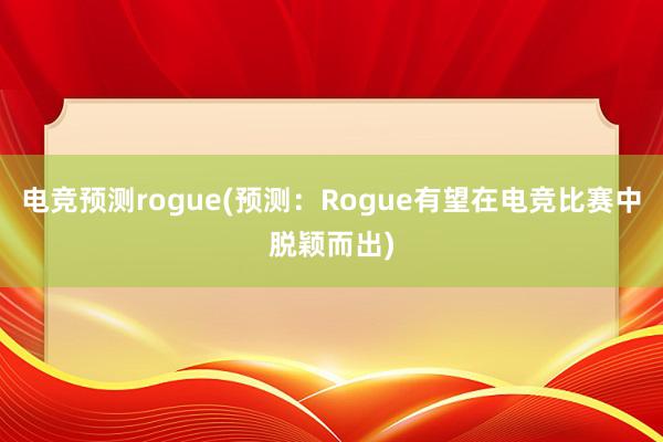 电竞预测rogue(预测：Rogue有望在电竞比赛中脱颖而出)