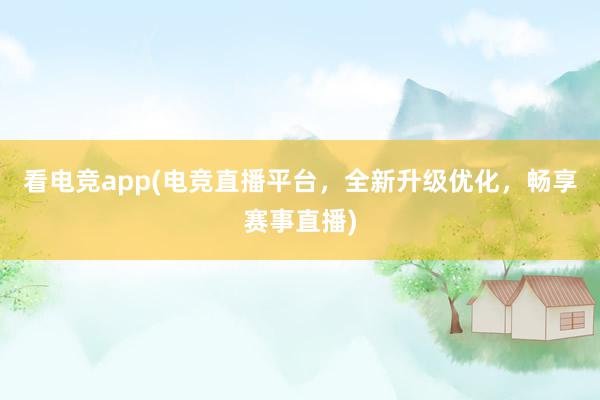 看电竞app(电竞直播平台，全新升级优化，畅享赛事直播)