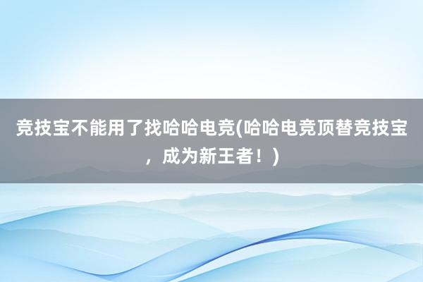 竞技宝不能用了找哈哈电竞(哈哈电竞顶替竞技宝，成为新王者！)