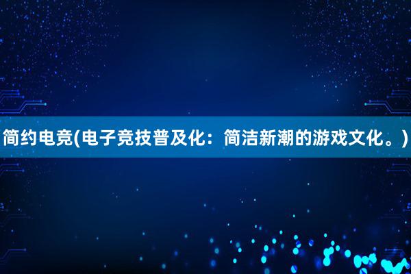 简约电竞(电子竞技普及化：简洁新潮的游戏文化。)