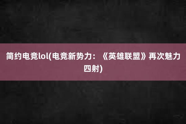 简约电竞lol(电竞新势力：《英雄联盟》再次魅力四射)