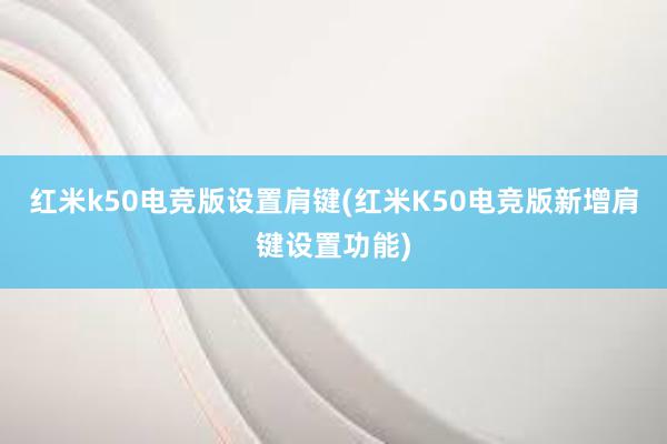 红米k50电竞版设置肩键(红米K50电竞版新增肩键设置功能)