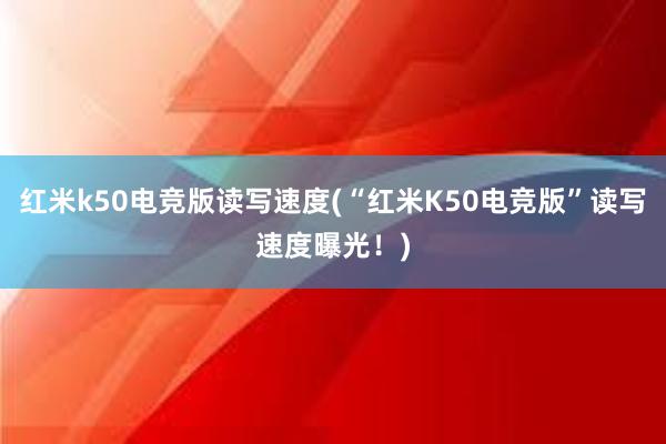 红米k50电竞版读写速度(“红米K50电竞版”读写速度曝光！)