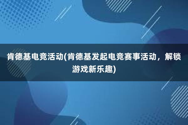 肯德基电竞活动(肯德基发起电竞赛事活动，解锁游戏新乐趣)