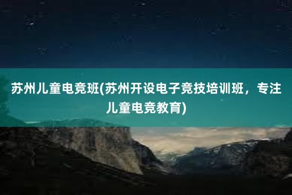 苏州儿童电竞班(苏州开设电子竞技培训班，专注儿童电竞教育)