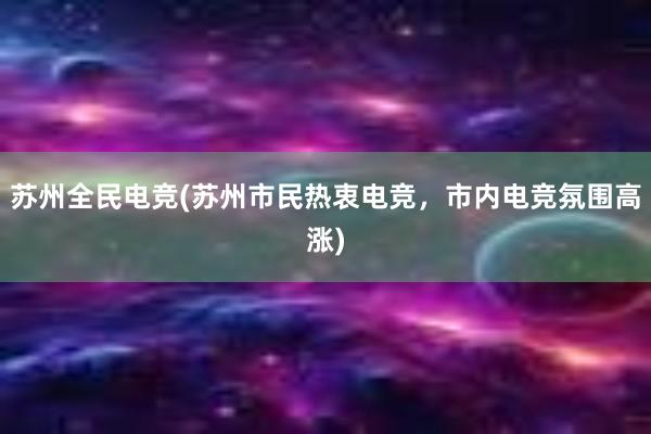 苏州全民电竞(苏州市民热衷电竞，市内电竞氛围高涨)