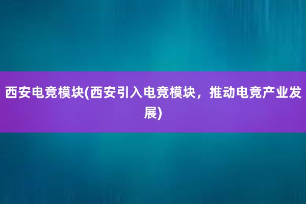 西安电竞模块(西安引入电竞模块，推动电竞产业发展)