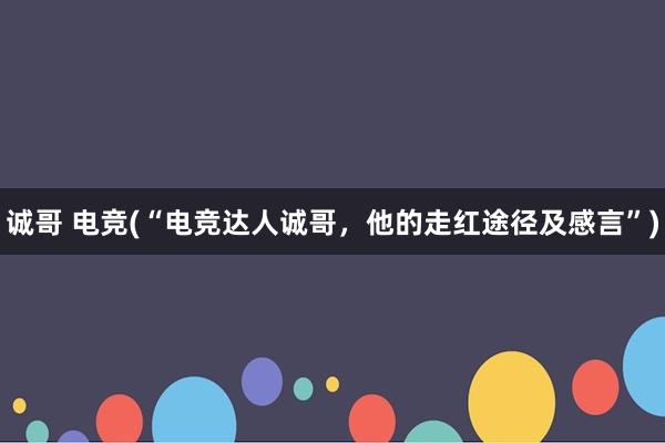 诚哥 电竞(“电竞达人诚哥，他的走红途径及感言”)