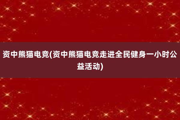 资中熊猫电竞(资中熊猫电竞走进全民健身一小时公益活动)