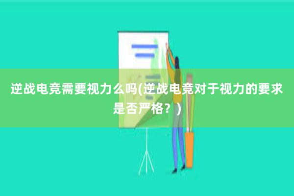 逆战电竞需要视力么吗(逆战电竞对于视力的要求是否严格？)